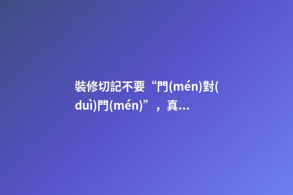 裝修切記不要“門(mén)對(duì)門(mén)”，真的破財(cái)犯口舌是非嗎？