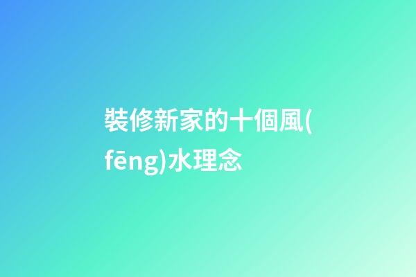 裝修新家的十個風(fēng)水理念