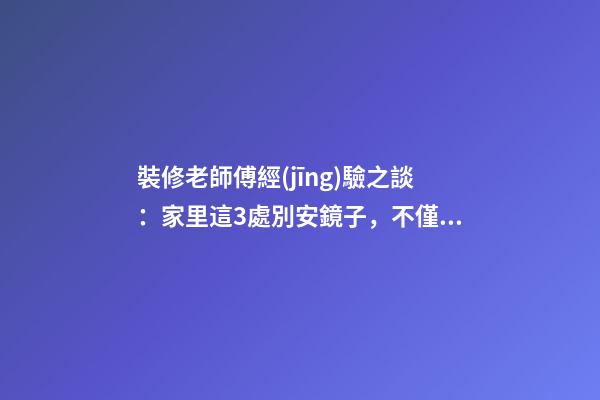 裝修老師傅經(jīng)驗之談：家里這3處別安鏡子，不僅破財還毀運(yùn)！