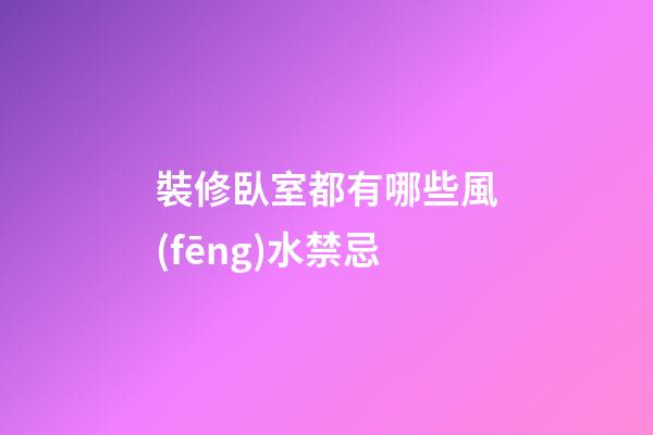裝修臥室都有哪些風(fēng)水禁忌