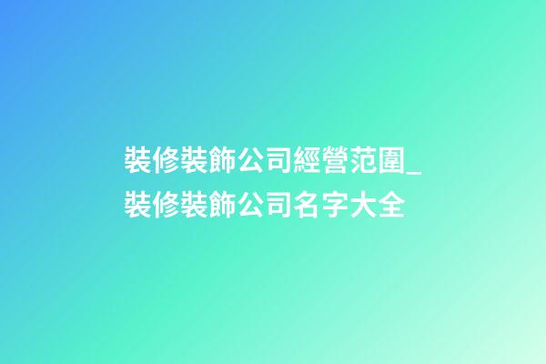 裝修裝飾公司經營范圍_裝修裝飾公司名字大全-第1張-公司起名-玄機派