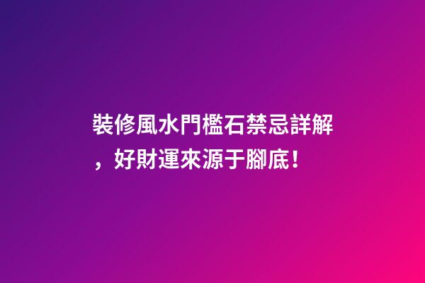 裝修風水門檻石禁忌詳解，好財運來源于腳底！
