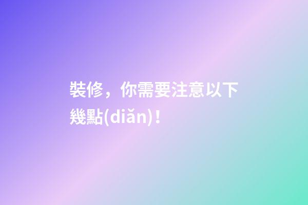 裝修，你需要注意以下幾點(diǎn)！