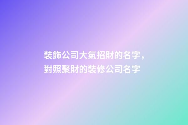 裝飾公司大氣招財的名字，對照聚財的裝修公司名字