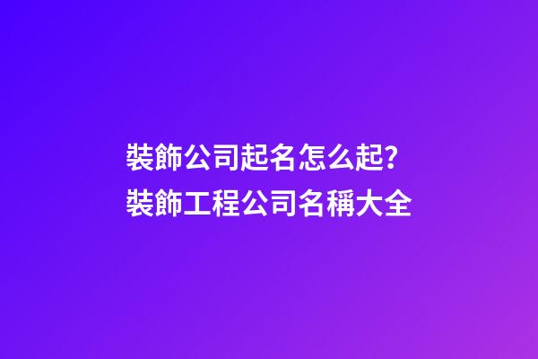 裝飾公司起名怎么起？裝飾工程公司名稱大全-第1張-公司起名-玄機派