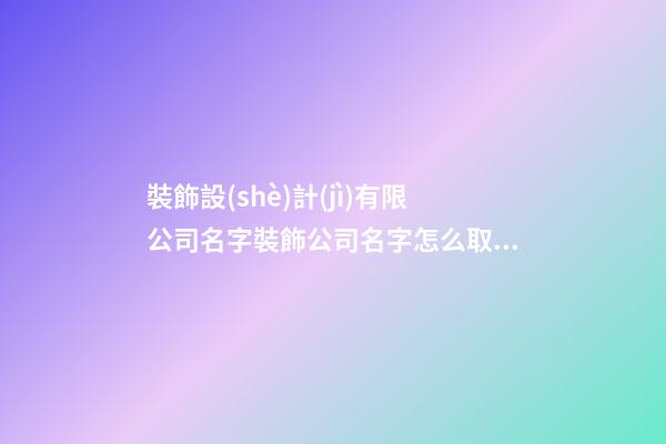 裝飾設(shè)計(jì)有限公司名字裝飾公司名字怎么取(二篇)