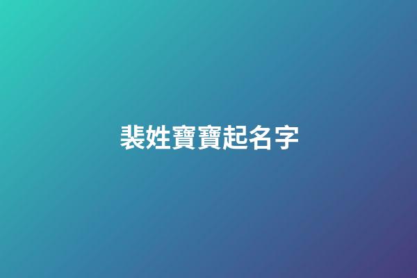 裴姓寶寶起名字(2023牛年裴姓寶寶起名大全集)-第1張-寶寶起名-玄機派