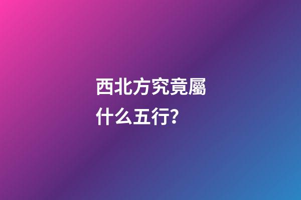 西北方究竟屬什么五行？