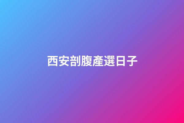 西安剖腹產選日子