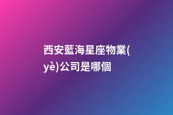 西安藍海星座物業(yè)公司是哪個