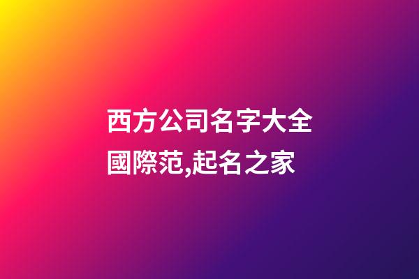 西方公司名字大全國際范,起名之家-第1張-公司起名-玄機(jī)派