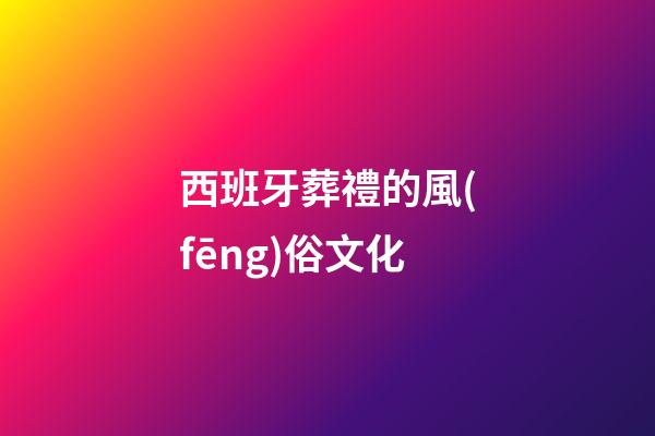 西班牙葬禮的風(fēng)俗文化