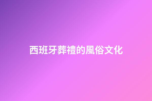 西班牙葬禮的風俗文化