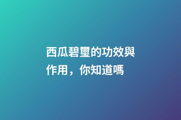 西瓜碧璽的功效與作用，你知道嗎