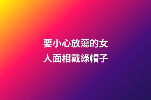要小心放蕩的女人面相戴綠帽子