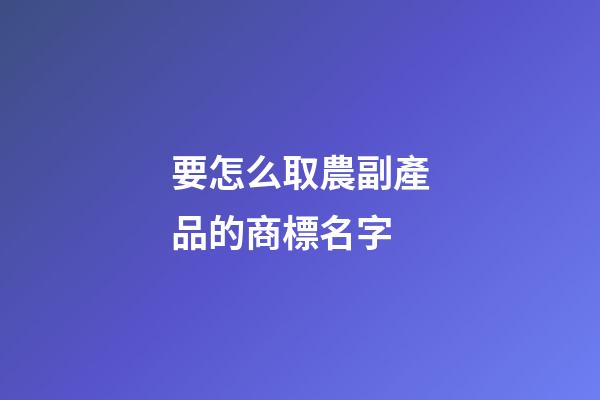 要怎么取農副產品的商標名字-第1張-商標起名-玄機派