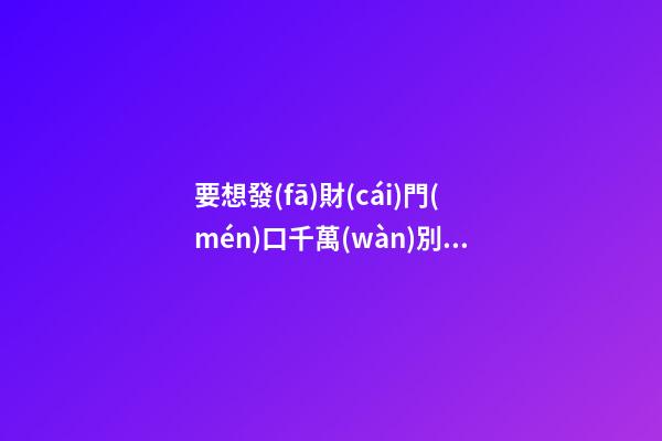 要想發(fā)財(cái)門(mén)口千萬(wàn)別放這些