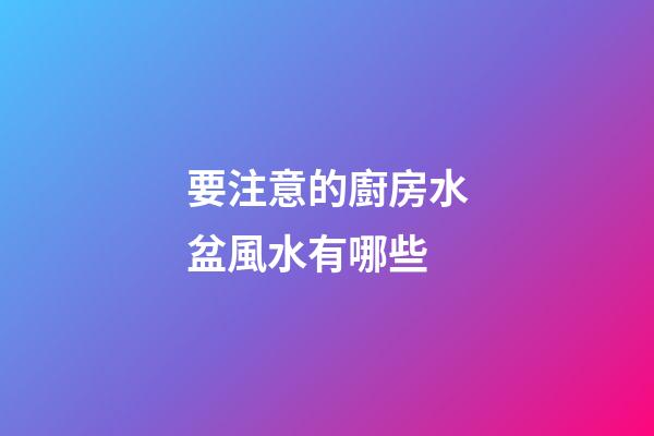 要注意的廚房水盆風水有哪些