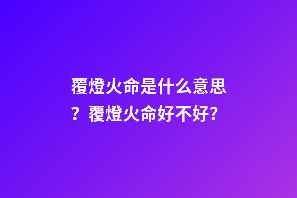 覆燈火命是什么意思？覆燈火命好不好？