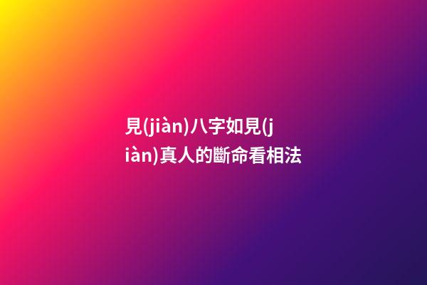 見(jiàn)八字如見(jiàn)真人的斷命看相法