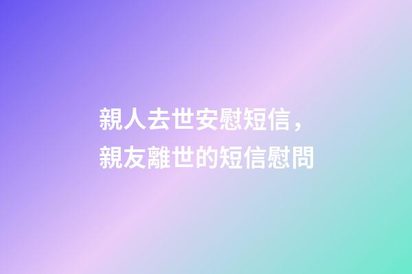 親人去世安慰短信，親友離世的短信慰問