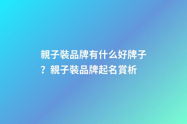 親子裝品牌有什么好牌子？親子裝品牌起名賞析-第1張-商標起名-玄機派