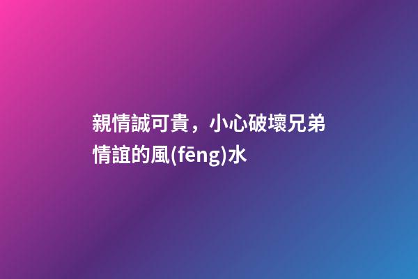親情誠可貴，小心破壞兄弟情誼的風(fēng)水