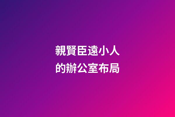 親賢臣遠小人的辦公室布局