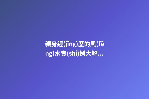 親身經(jīng)歷的風(fēng)水實(shí)例大解析