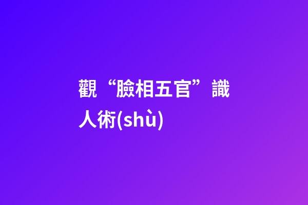 觀“臉相五官”識人術(shù)