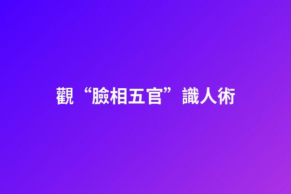 觀“臉相五官”識人術
