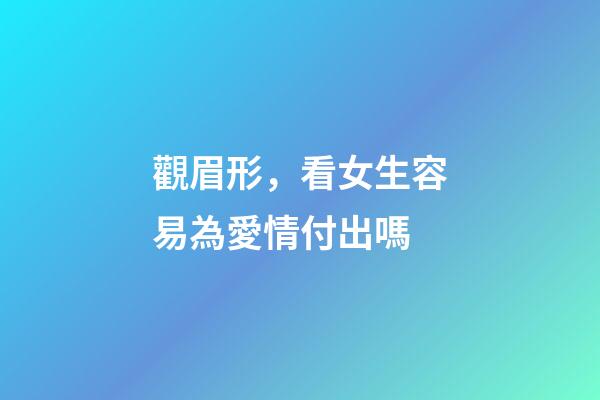 觀眉形，看女生容易為愛情付出嗎