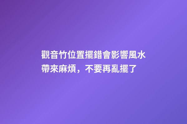 觀音竹位置擺錯會影響風水帶來麻煩，不要再亂擺了