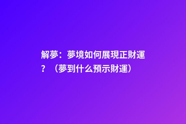 解夢：夢境如何展現正財運？（夢到什么預示財運）
