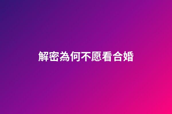 解密為何不愿看合婚