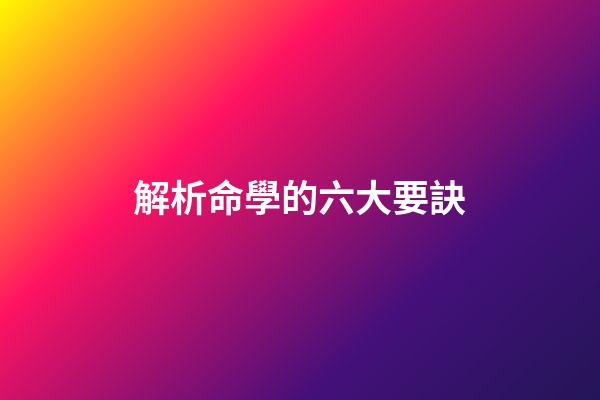 解析命學的六大要訣