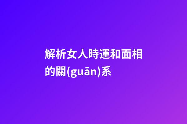 解析女人時運和面相的關(guān)系