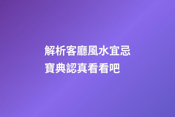 解析客廳風水宜忌寶典認真看看吧