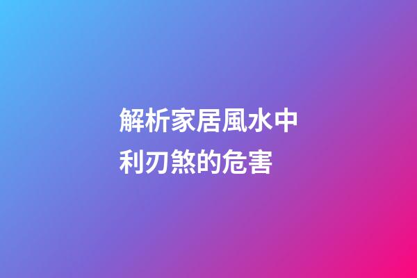 解析家居風水中利刃煞的危害