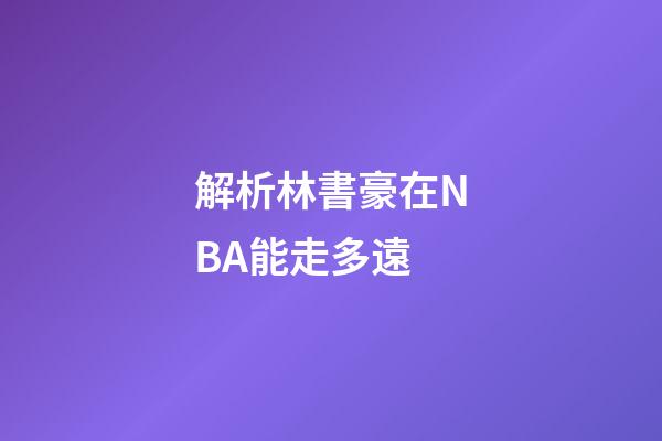 解析林書豪在NBA能走多遠