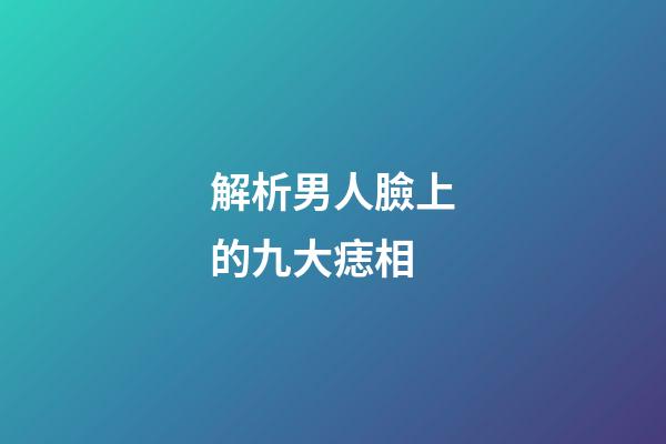 解析男人臉上的九大痣相