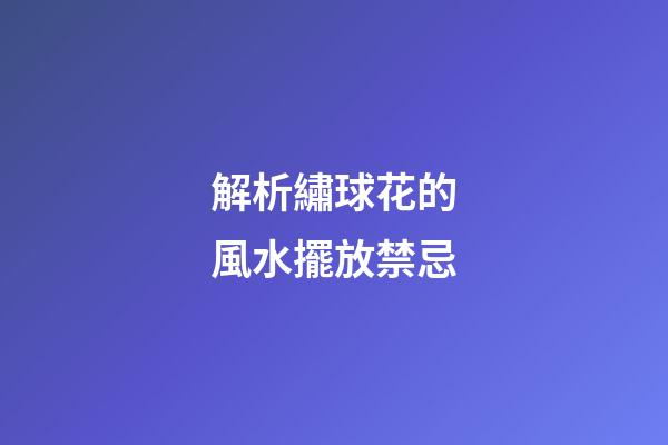 解析繡球花的風水擺放禁忌