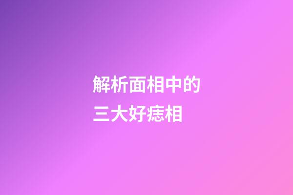 解析面相中的三大好痣相