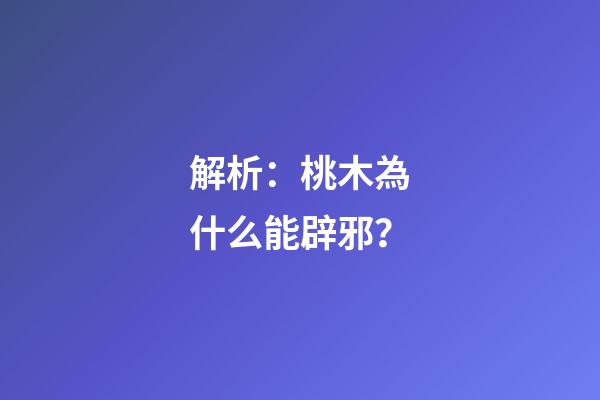 解析：桃木為什么能辟邪？