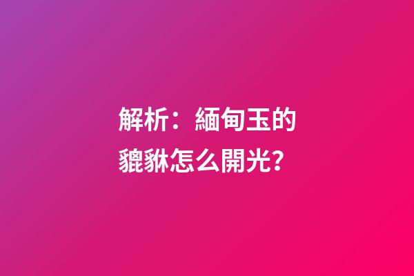 解析：緬甸玉的貔貅怎么開光？