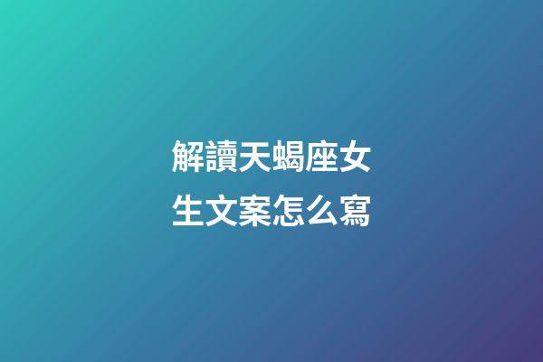 解讀天蝎座女生文案怎么寫-第1張-星座運勢-玄機派