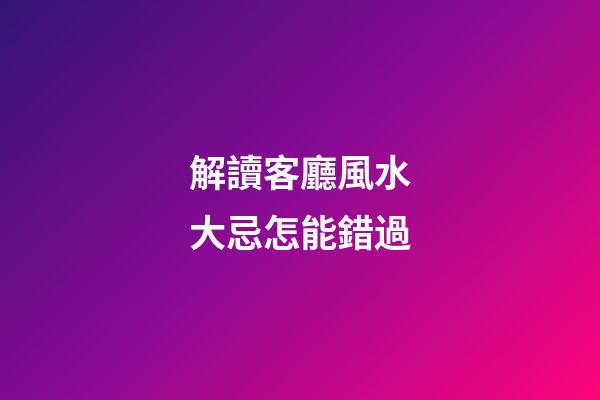 解讀客廳風水大忌怎能錯過