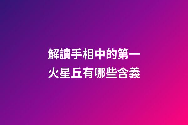 解讀手相中的第一火星丘有哪些含義