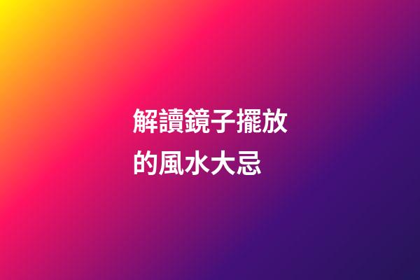 解讀鏡子擺放的風水大忌
