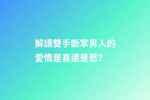 解讀雙手斷掌男人的愛情是喜還是悲？
